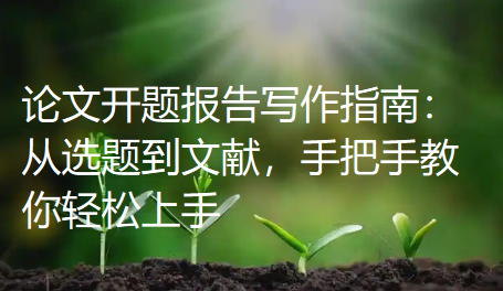 论文开题报告写作指南:从选题到文献,手把手教你轻松上手 论文开题报告写作指南:从选题到文献,手把手教你轻松上手