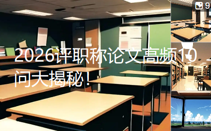 2026评职称论文高频10问大揭秘！90%的人都关注这些问题，今天一次性给您讲清楚！