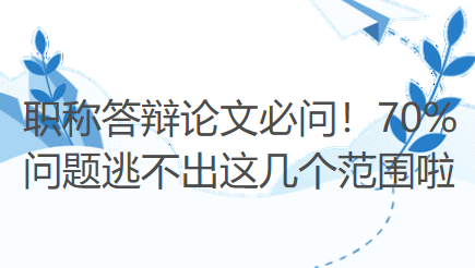职称答辩论文必问!70%问题逃不出这几个范围啦 职称答辩论文必问!70%问题逃不出这几个范围啦