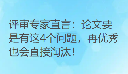 评审专家直言:论文要是有这4个问题,再优秀也会直接淘汰! 评审专家直言:论文要是有这4个问题,再优秀也会直接淘汰!