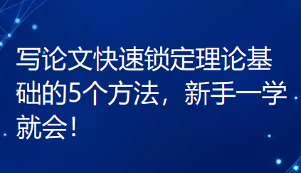 写论文快速锁定理论基础的5个方法,新手一学就会! 写论文快速锁定理论基础的5个方法,新手一学就会!