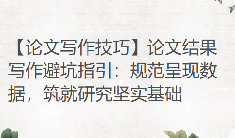 【论文写作技巧】论文结果写作避坑指引：规范呈现数据，筑就研究坚实基础