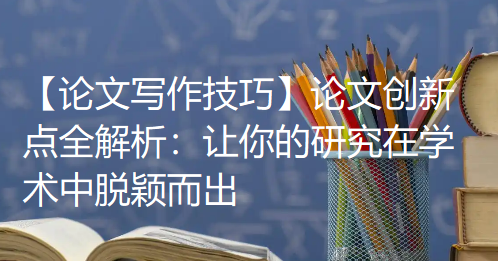 【论文写作技巧】论文创新点全解析：让你的研究在学术中脱颖而出