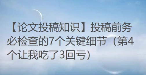 【论文投稿知识】投稿前务必检查的7个关键细节 【论文投稿知识】投稿前务必检查的7个关键细节