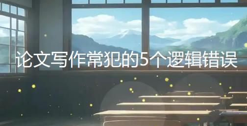 论文写作最常犯的5个逻辑错误,看看你中了几个 论文写作最常犯的5个逻辑错误,看看你中了几个