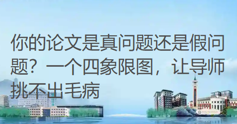 你的论文是真问题还是假问题？一个四象限图，让导师挑不出毛病