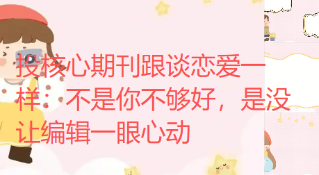 投核心期刊跟谈恋爱一样:不是你不够好,是没让编辑一眼心动 投核心期刊跟谈恋爱一样:不是你不够好,是没让编辑一眼心动
