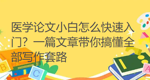 医学论文小白怎么快速入门？一篇文章带你搞懂全部写作套路