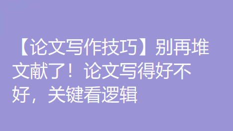 【论文写作技巧】别再堆文献了！论文写得好不好，关键看逻辑