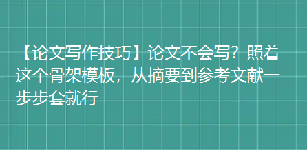 【论文写作技巧】论文不会写?照着这个骨架模板,从摘要到参考文献一步步套就行 【论文写作技巧】论文不会写?照着这个骨架模板,从摘要到参考文献一步步套就行