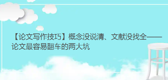 【论文写作技巧】概念没说清、文献没找全——论文最容易翻车的两大坑 【论文写作技巧】概念没说清、文献没找全——论文最容易翻车的两大坑
