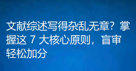 文献综述写得杂乱无章?掌握这 7 大核心原则,盲审轻松加分 文献综述写得杂乱无章?掌握这 7 大核心原则,盲审轻松加分