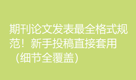 期刊论文发表最全格式规范!新手投稿直接套用(细节全覆盖) 期刊论文发表最全格式规范!新手投稿直接套用(细节全覆盖)