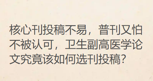 核心刊投稿不易,普刊又怕不被认可,卫生副高医学论文究竟该如何选刊投稿? 核心刊投稿不易,普刊又怕不被认可,卫生副高医学论文究竟该如何选刊投稿?