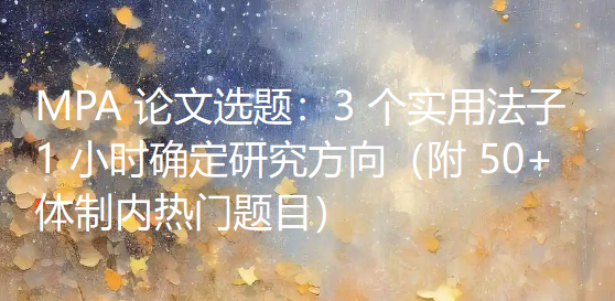 MPA 论文选题：3 个实用法子 1 小时确定研究方向（附 50+ 体制内热门题目）