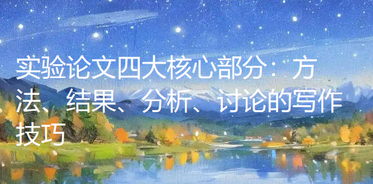 科研人干货|实验论文四大核心部分:方法、结果、分析、讨论的写作技巧 科研人干货|实验论文四大核心部分:方法、结果、分析、讨论的写作技巧