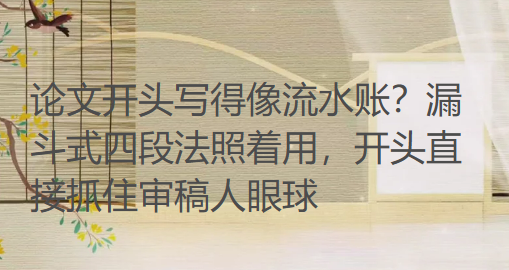 论文开头写得像流水账？漏斗式四段法照着用，开头直接抓住审稿人眼球