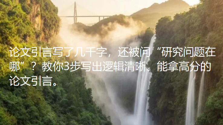 论文引言写了几千字，还被问“研究问题在哪”？教你3步写出逻辑清晰、能拿高分的论文引言。