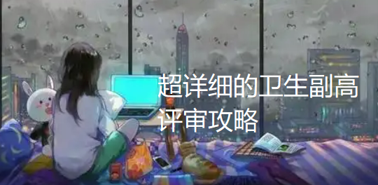 卫生副高评审保姆级攻略:5类代表作模板,基层医护直接抄作业 卫生副高评审保姆级攻略:5类代表作模板,基层医护直接抄作业