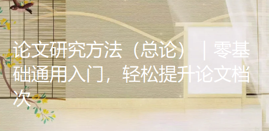 论文研究方法(总论)|零基础通用入门,轻松提升论文档次 论文研究方法(总论)|零基础通用入门,轻松提升论文档次