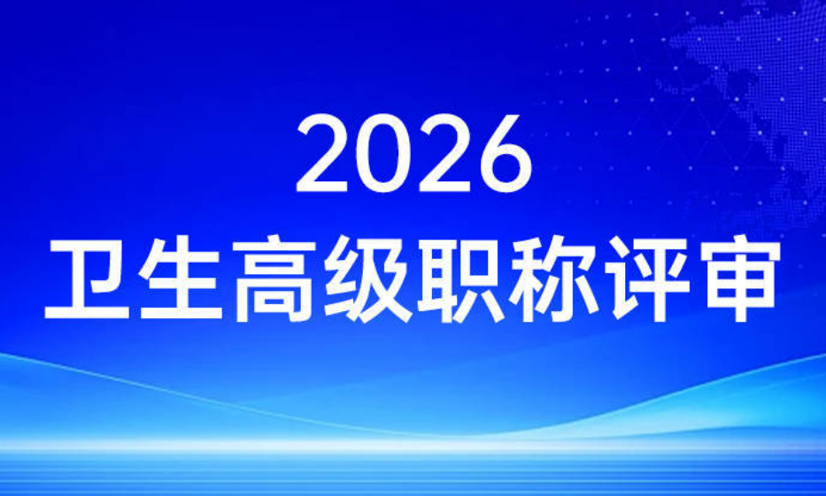 2026年全国卫生高级职称评审最新政策全指南 2026年全国卫生高级职称评审最新政策全指南